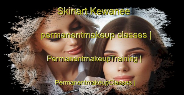 Skinart Kewanee permanentmakeup classes | PermanentmakeupTraining | PermanentmakeupClasses | SkinartTraining-United States